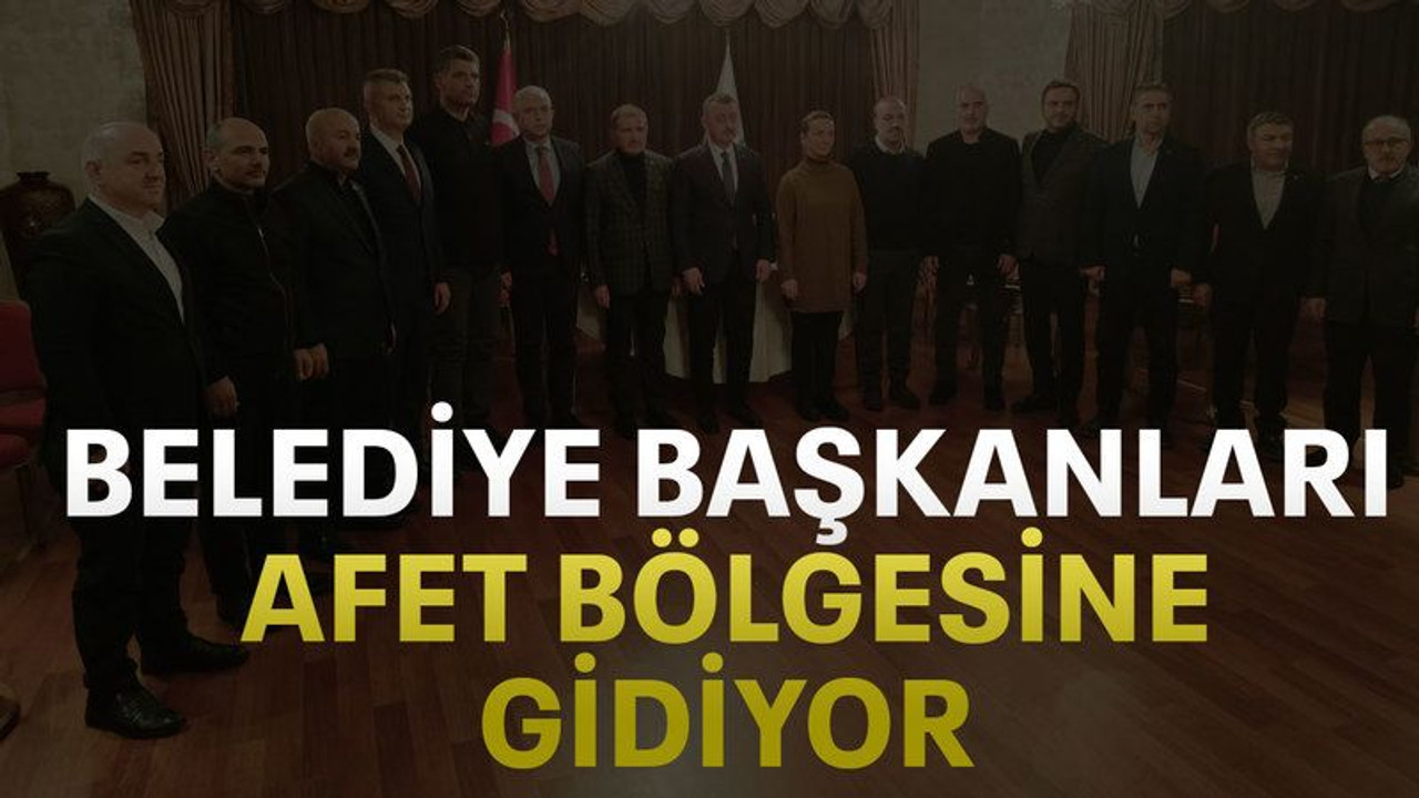 Belediye başkanları afet bölgesine gidiyor